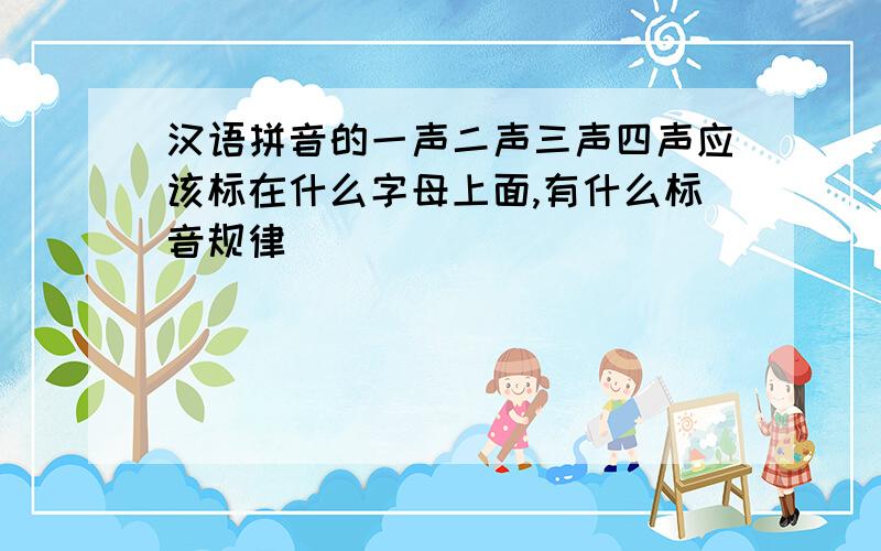汉语拼音的一声二声三声四声应该标在什么字母上面,有什么标音规律