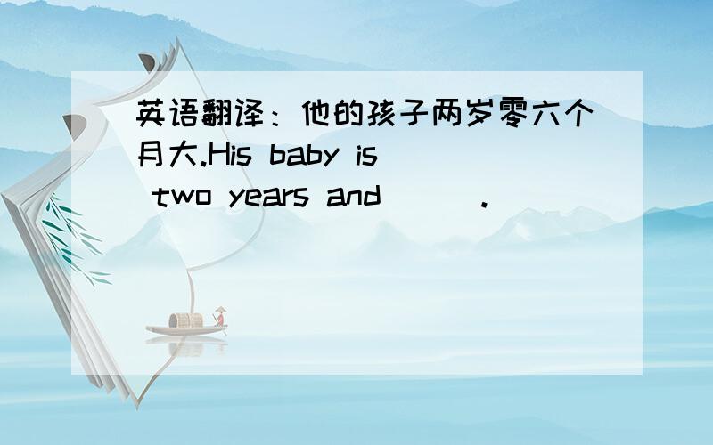 英语翻译：他的孩子两岁零六个月大.His baby is two years and ( ).