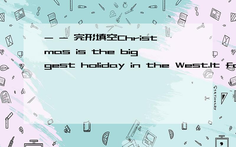 - - 完形填空Christmas is the biggest holiday in the West.It falls __1__ December 25th.What does Christmas __2__ Christmas Day is the birthday of __3__.When Christ was born __4__ two thousand years ago,many __5__,rich and poor,gave him presents.__