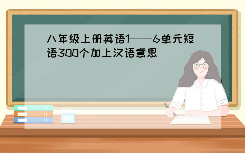 八年级上册英语1——6单元短语300个加上汉语意思