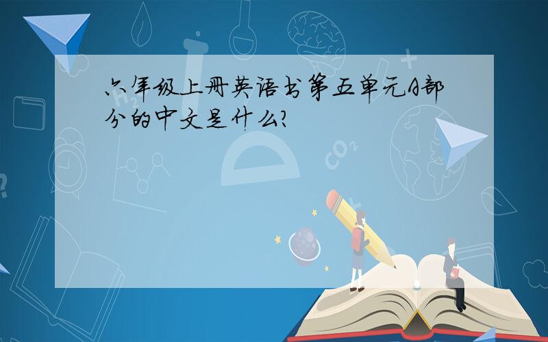 六年级上册英语书第五单元A部分的中文是什么?