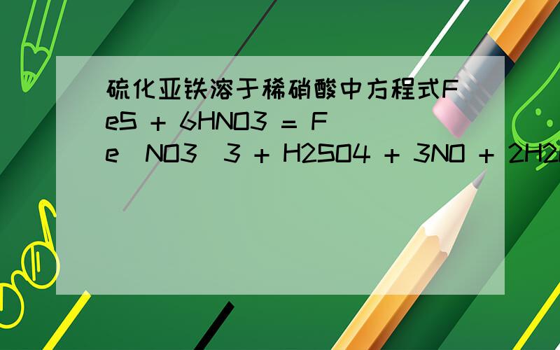 硫化亚铁溶于稀硝酸中方程式FeS + 6HNO3 = Fe(NO3)3 + H2SO4 + 3NO + 2H2O,