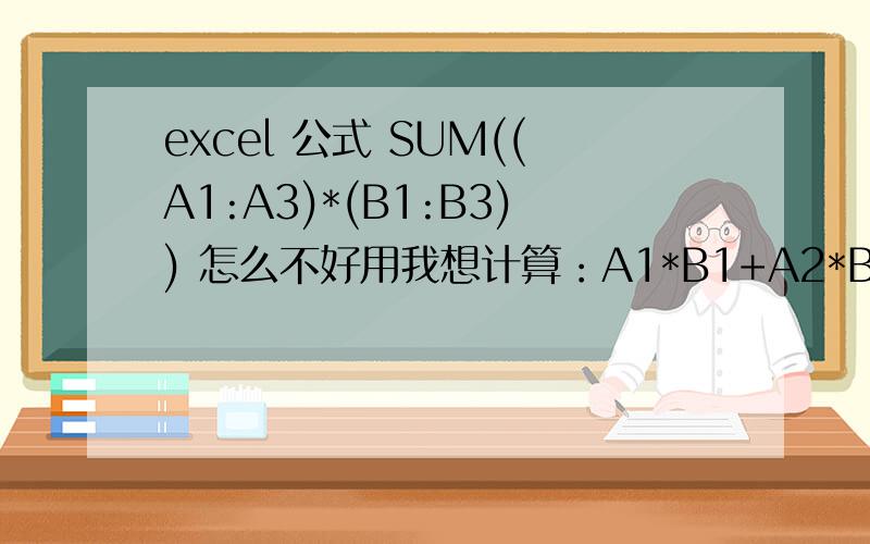 excel 公式 SUM((A1:A3)*(B1:B3)) 怎么不好用我想计算：A1*B1+A2*B2+A3*B3,