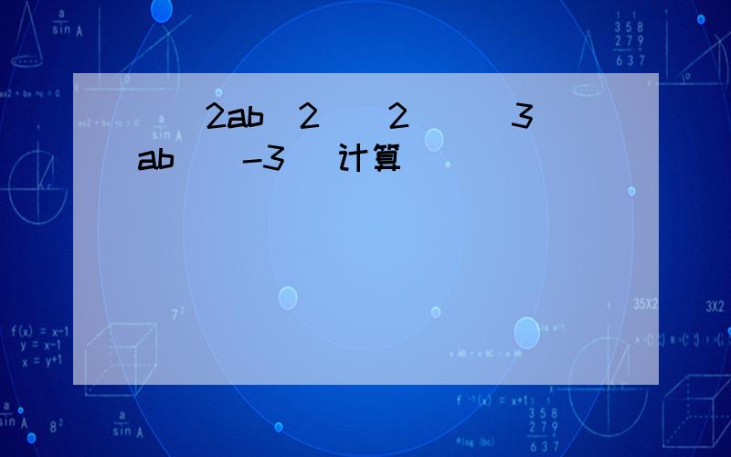 [（2ab^2)^2][(3ab）^-3] 计算