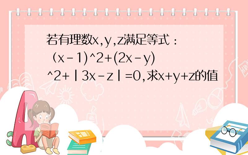 若有理数x,y,z满足等式：（x-1)^2+(2x-y)^2+|3x-z|=0,求x+y+z的值