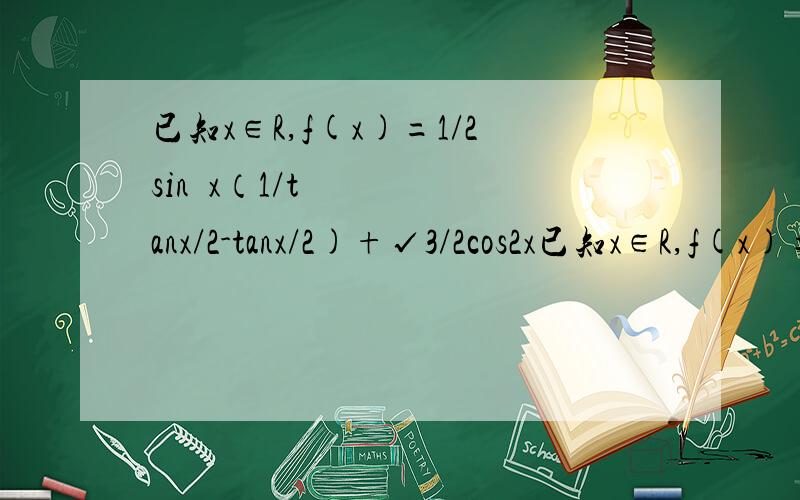 已知x∈R,f(x)=1/2sin²x（1/tanx/2-tanx/2)+√3/2cos2x已知x∈R,f(x)=1/2*sin²x（1/tanx/2-tanx/2)+√3/2*cos2x1.若0＜x＜π/2,求f(x)的单调的递减区间2.若f(x)=√3/2,求x的值