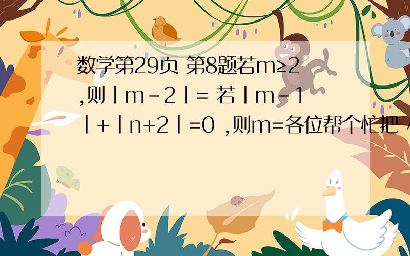数学第29页 第8题若m≥2,则丨m-2丨= 若丨m-1丨+丨n+2丨=0 ,则m=各位帮个忙把 小弟感激不尽