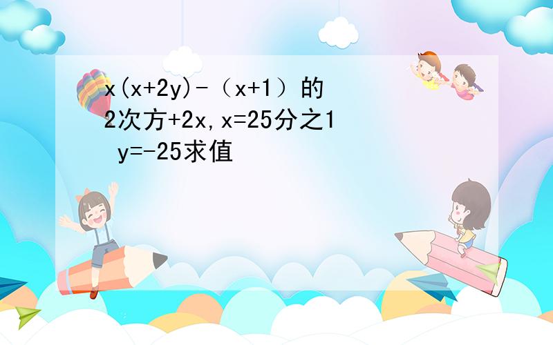 x(x+2y)-（x+1）的2次方+2x,x=25分之1 y=-25求值