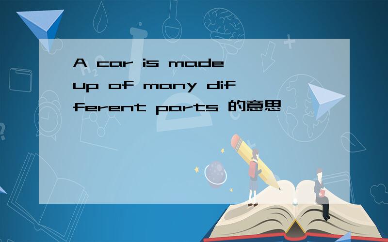A car is made up of many different parts 的意思