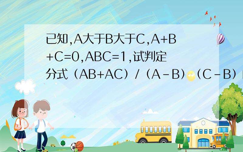 已知,A大于B大于C,A+B+C=0,ABC=1,试判定分式（AB+AC）/（A-B）（C-B）的立方 的符号请说明理由