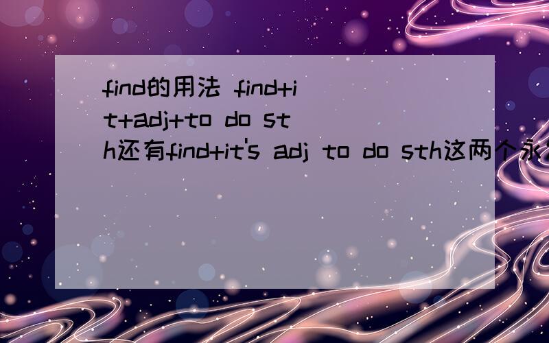 find的用法 find+it+adj+to do sth还有find+it's adj to do sth这两个永发实施都对啊