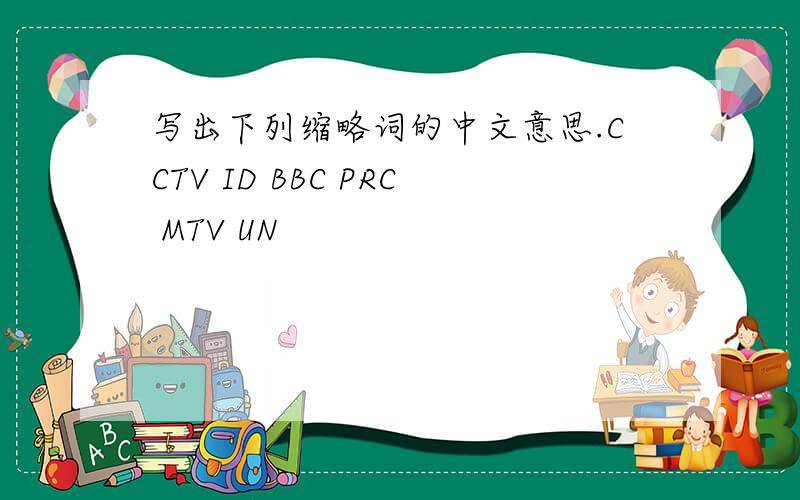 写出下列缩略词的中文意思.CCTV ID BBC PRC MTV UN