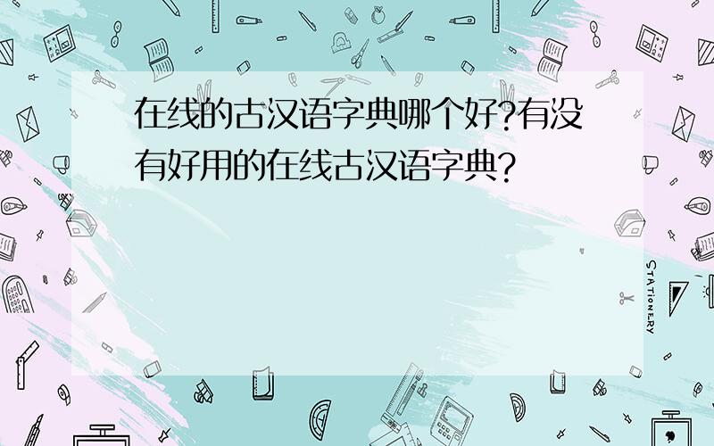 在线的古汉语字典哪个好?有没有好用的在线古汉语字典?
