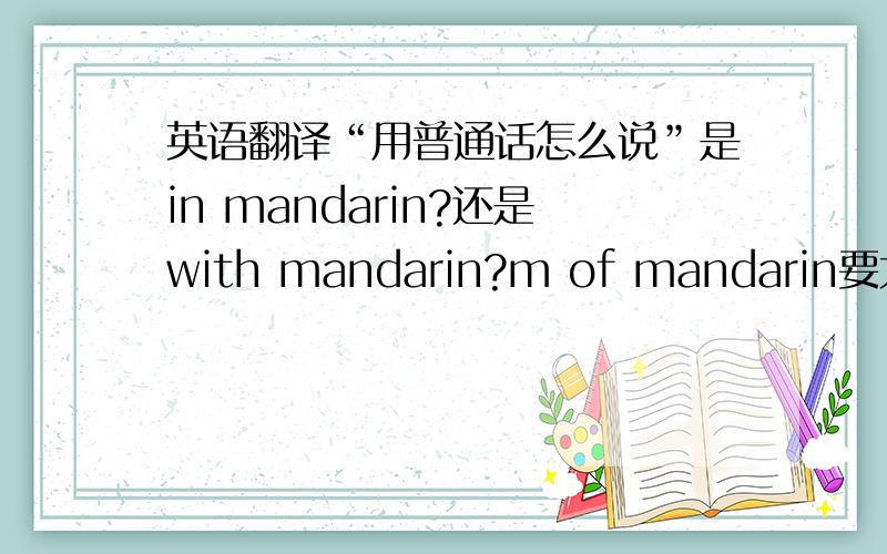 英语翻译“用普通话怎么说”是in mandarin?还是with mandarin?m of mandarin要大写吗?