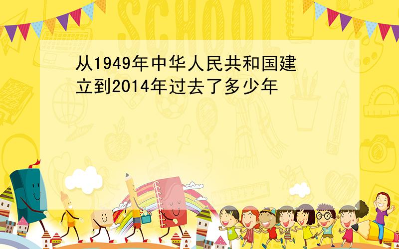 从1949年中华人民共和国建立到2014年过去了多少年
