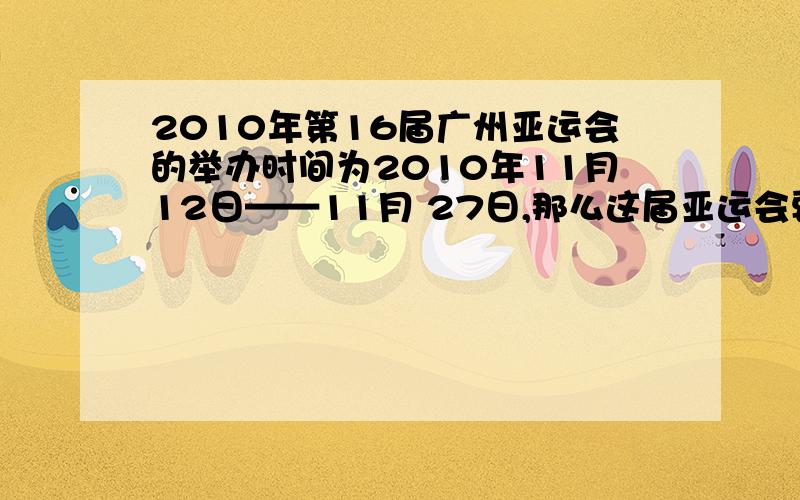 2010年第16届广州亚运会的举办时间为2010年11月12日——11月 27日,那么这届亚运会要经历（ ）个星期还多（