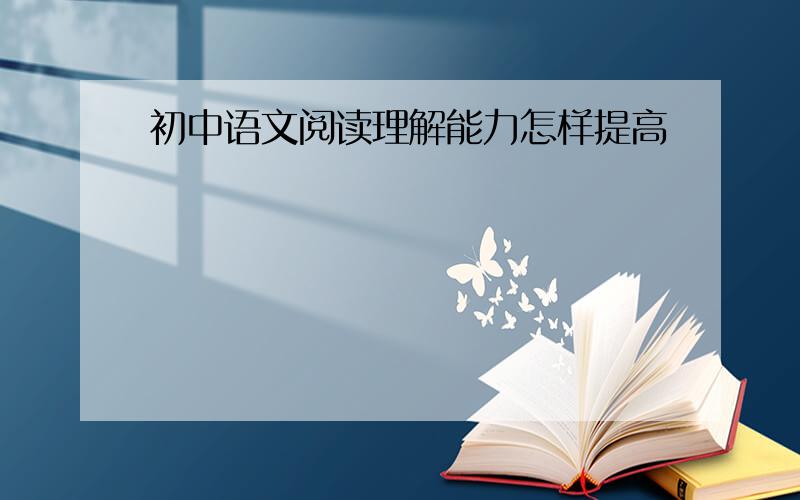 初中语文阅读理解能力怎样提高
