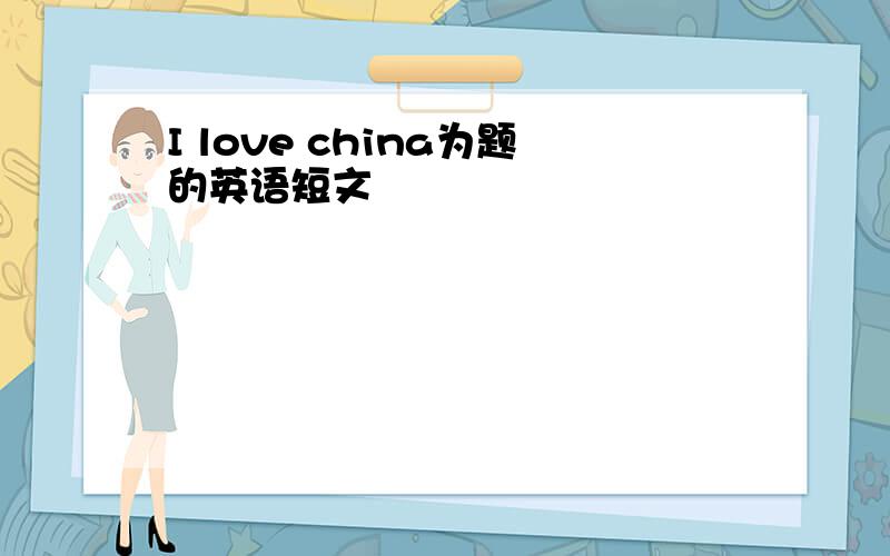 I love china为题的英语短文