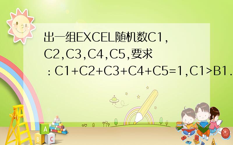 出一组EXCEL随机数C1,C2,C3,C4,C5,要求：C1+C2+C3+C4+C5=1,C1>B1.