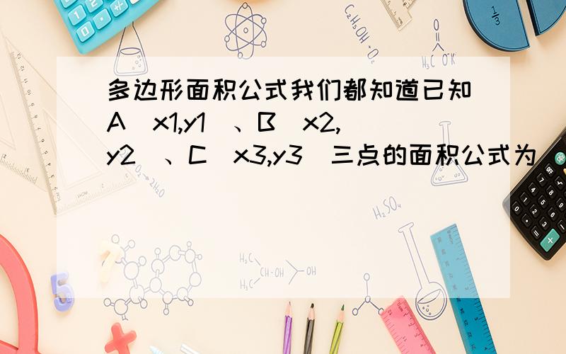 多边形面积公式我们都知道已知A(x1,y1)、B(x2,y2)、C(x3,y3)三点的面积公式为|x1 x2 x3|S(A,B,C) = |y1 y2 y3| * 0.5 = |1 1 1 |[(x1-x3)*(y2-y3) - (x2-x3)*(y1-y3)]*0.5 (当三点为逆时针时为正,顺时针则为负的) 对多边