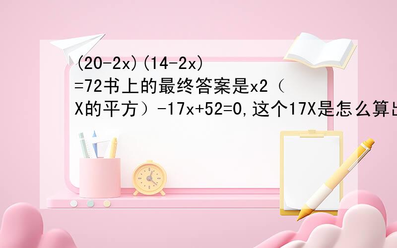 (20-2x)(14-2x)=72书上的最终答案是x2（X的平方）-17x+52=0,这个17X是怎么算出来的?
