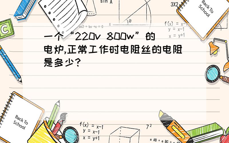 一个“220v 800w”的电炉,正常工作时电阻丝的电阻是多少?
