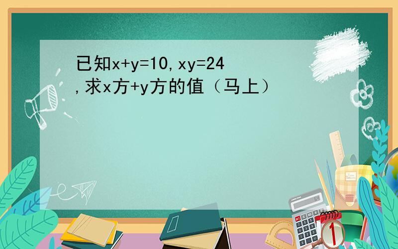 已知x+y=10,xy=24,求x方+y方的值（马上）
