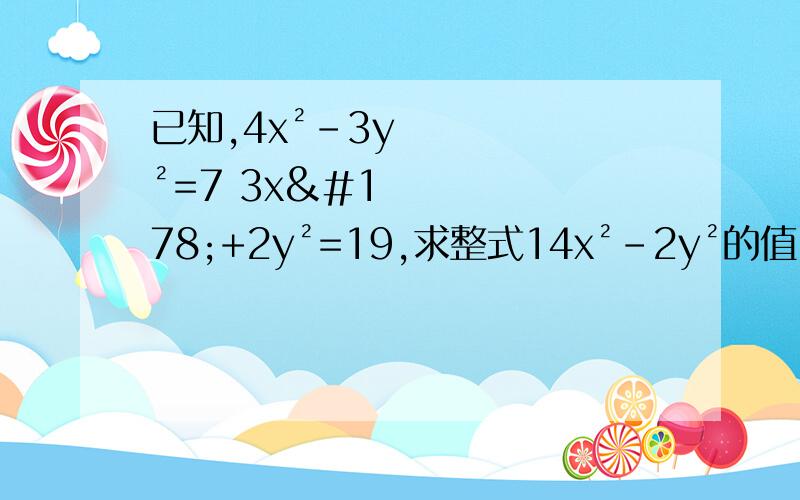 已知,4x²-3y²=7 3x²+2y²=19,求整式14x²-2y²的值