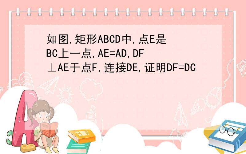 如图,矩形ABCD中,点E是BC上一点,AE=AD,DF⊥AE于点F,连接DE,证明DF=DC