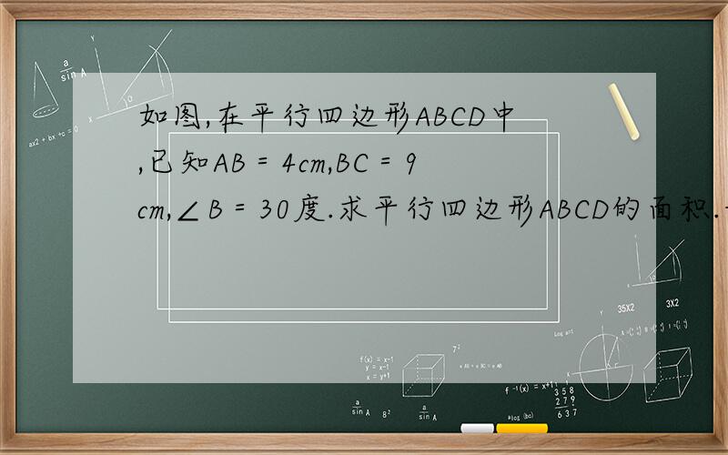 如图,在平行四边形ABCD中,已知AB＝4cm,BC＝9cm,∠B＝30度.求平行四边形ABCD的面积.我们现在没学Sin，Sin是什么啊？
