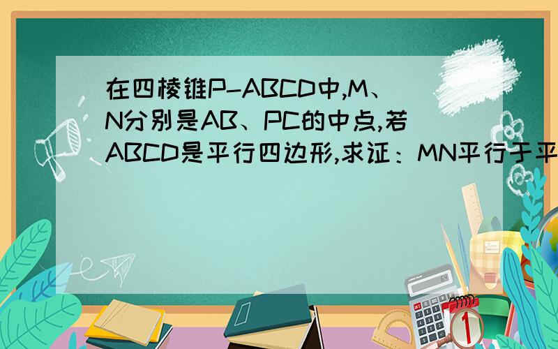 在四棱锥P-ABCD中,M、N分别是AB、PC的中点,若ABCD是平行四边形,求证：MN平行于平面PAD.