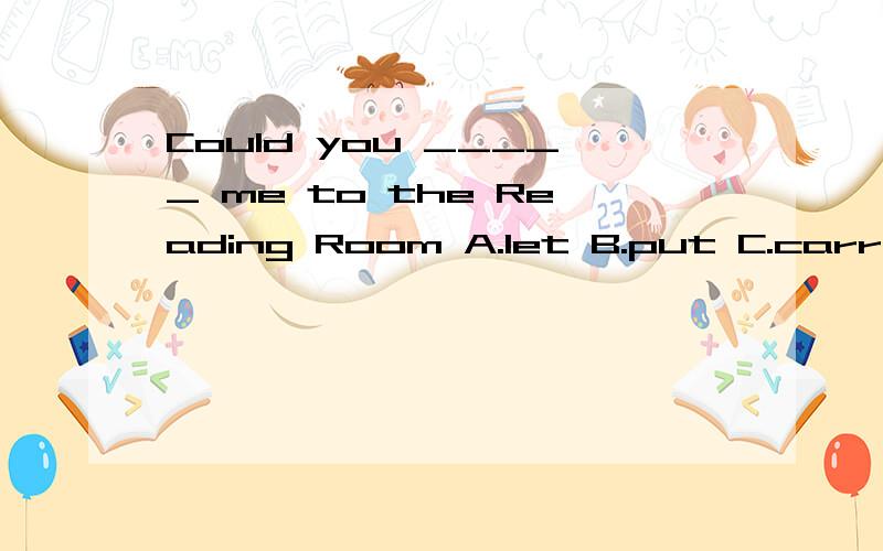Could you _____ me to the Reading Room A.let B.put C.carry.D.take