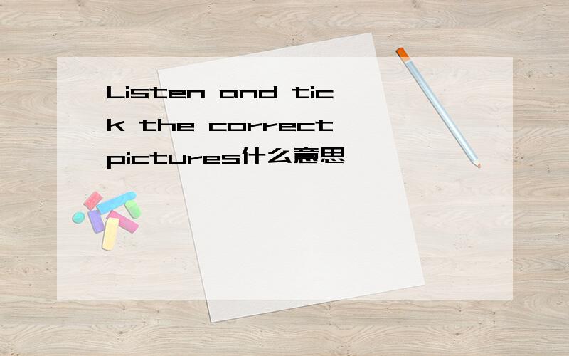 Listen and tick the correct pictures什么意思