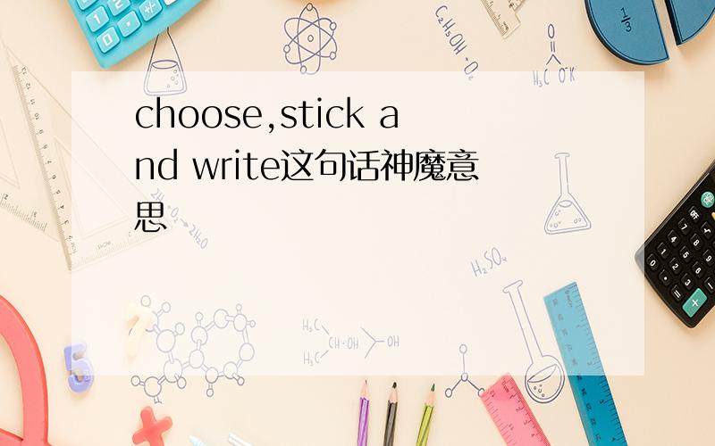 choose,stick and write这句话神魔意思