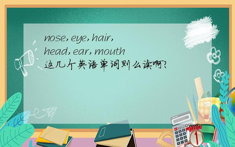 nose,eye,hair,head,ear,mouth这几个英语单词则么读啊?