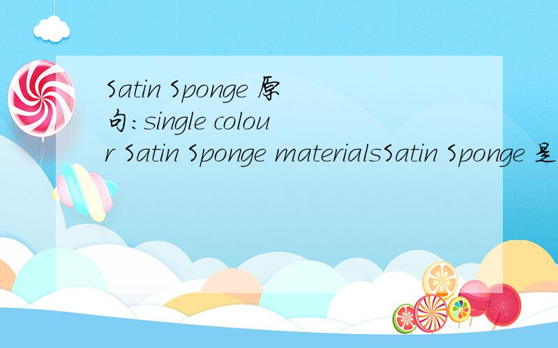 Satin Sponge 原句：single colour Satin Sponge materialsSatin Sponge 是什么面料呢?缎布?海绵?又或是网纱?感激不尽!是做包包用的哦.