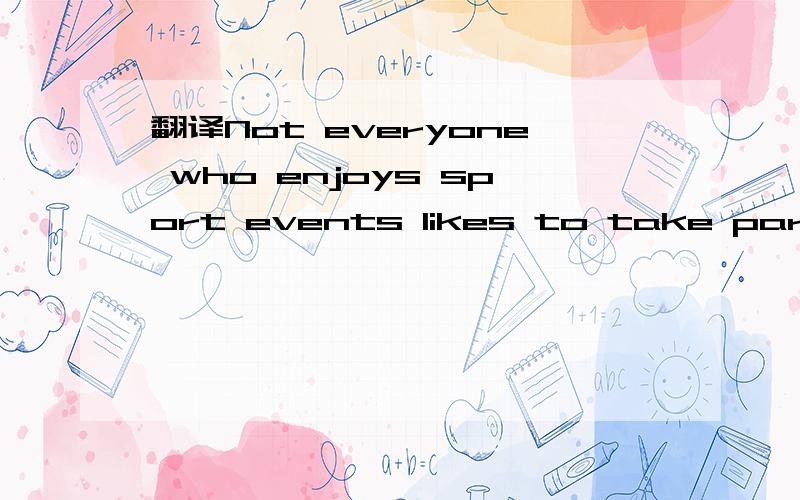 翻译Not everyone who enjoys sport events likes to take part in them.