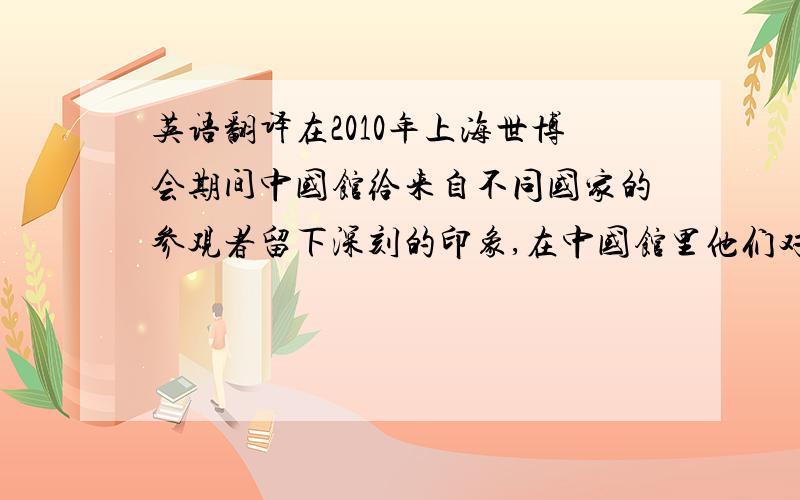 英语翻译在2010年上海世博会期间中国馆给来自不同国家的参观者留下深刻的印象,在中国馆里他们对中国的情况了解的更多.把这句翻译成英语,要有定语从句的