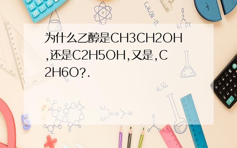 为什么乙醇是CH3CH2OH,还是C2H5OH,又是,C2H6O?.