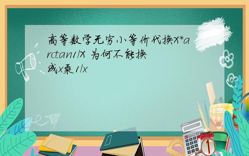 高等数学无穷小等价代换X*arctan1/X 为何不能换成x乘1/x