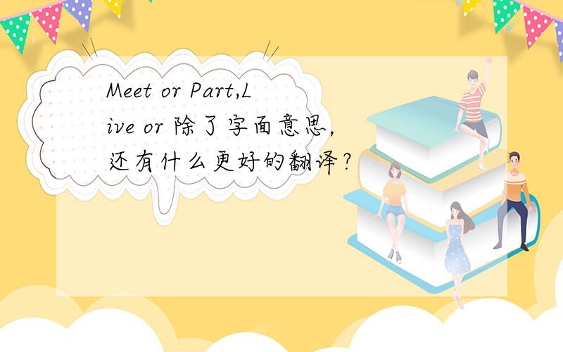 Meet or Part,Live or 除了字面意思，还有什么更好的翻译？