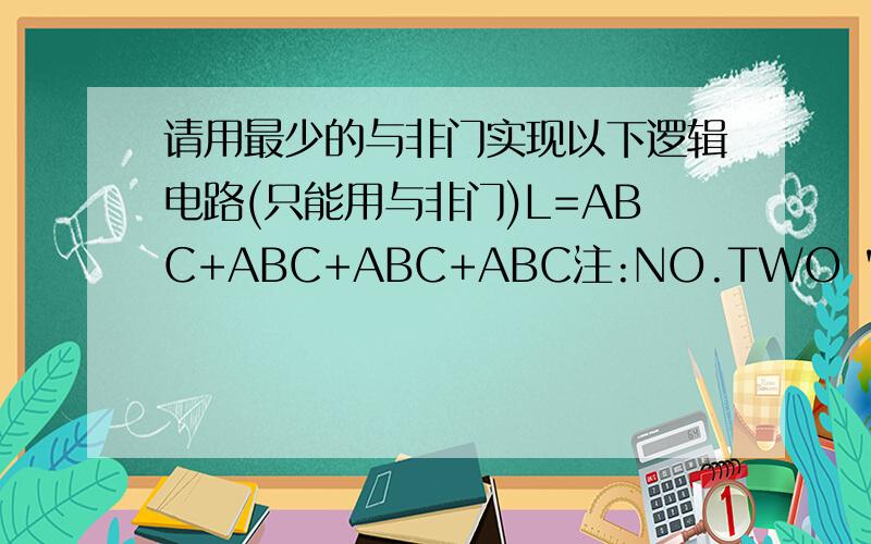 请用最少的与非门实现以下逻辑电路(只能用与非门)L=ABC+ABC+ABC+ABC注:NO.TWO 