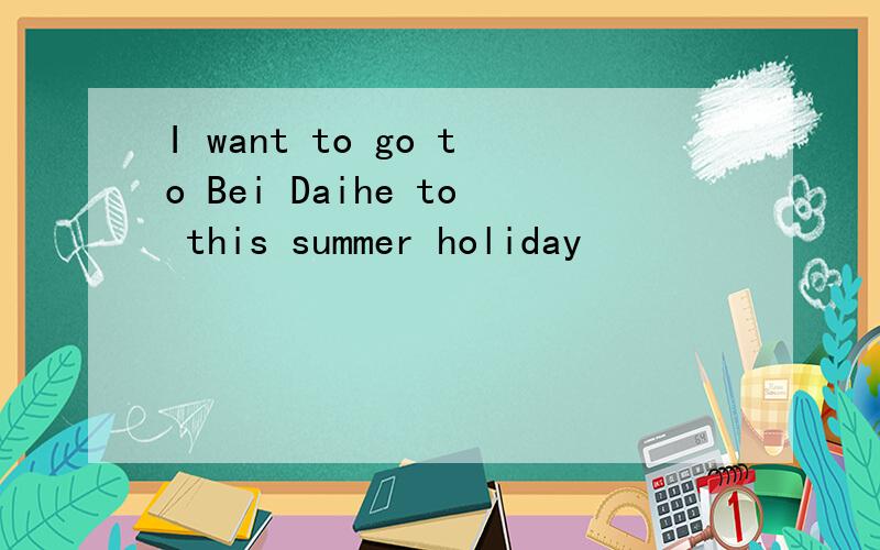 I want to go to Bei Daihe to this summer holiday