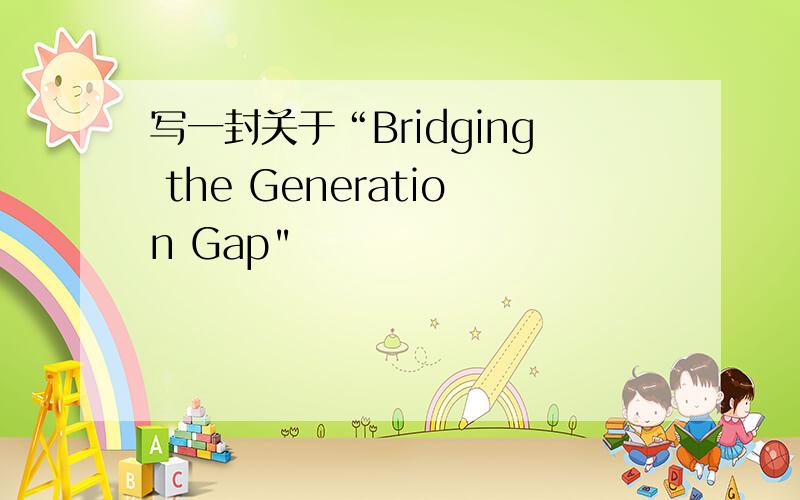 写一封关于“Bridging the Generation Gap