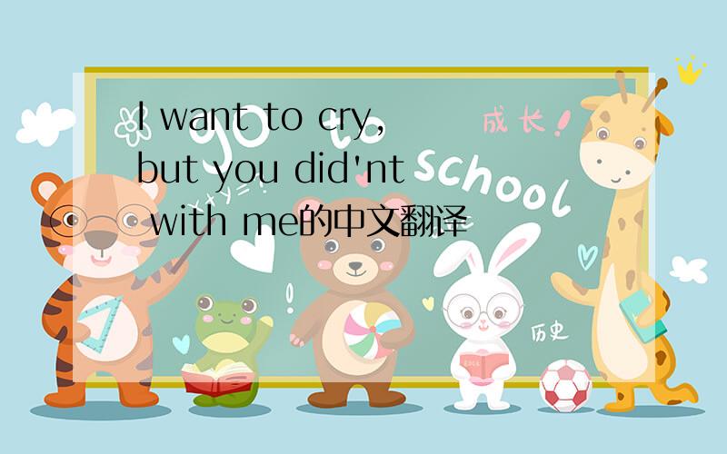 I want to cry,but you did'nt with me的中文翻译