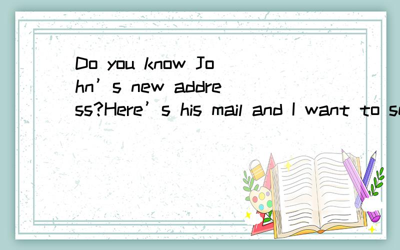 Do you know John’s new address?Here’s his mail and I want to send it to him.A、Sorry,I don’t think I will do this.B、Well,we used to be roommates.C、Well,we will never meet again.D、Sorry,we didn’t get along before he moved