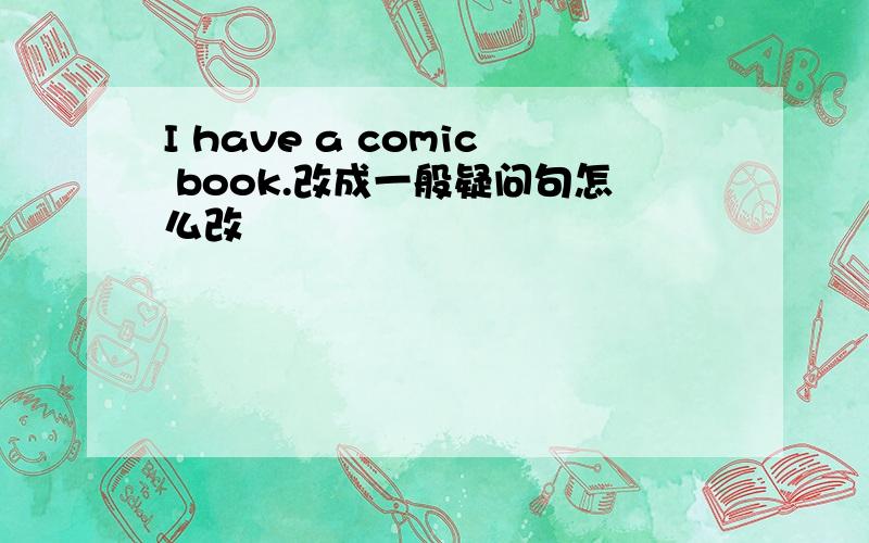 I have a comic book.改成一般疑问句怎么改