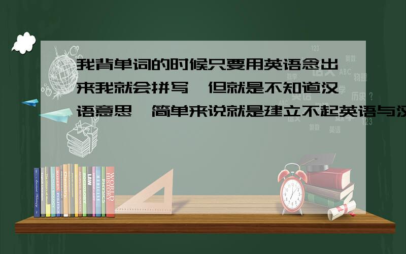 我背单词的时候只要用英语念出来我就会拼写,但就是不知道汉语意思,简单来说就是建立不起英语与汉语之间的联系