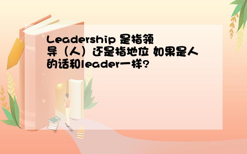 Leadership 是指领导（人）还是指地位 如果是人的话和leader一样?