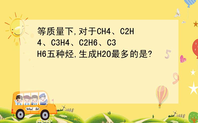 等质量下,对于CH4、C2H4、C3H4、C2H6、C3H6五种烃,生成H2O最多的是?
